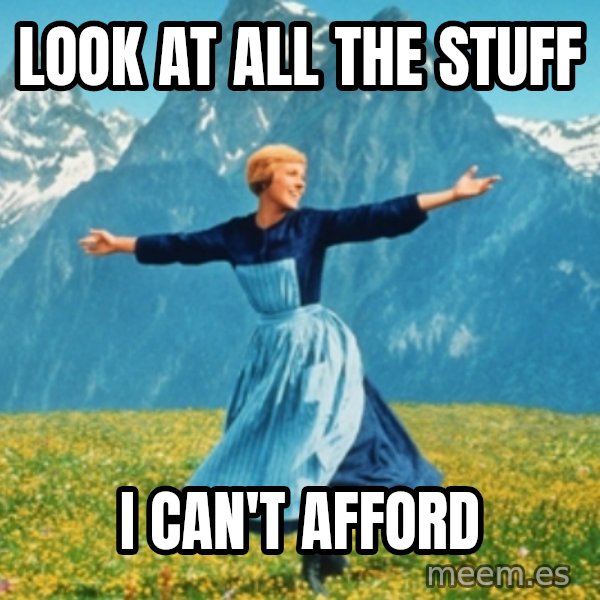 Sound Of Music Lady meme: Look at all the stuff / i can't afford