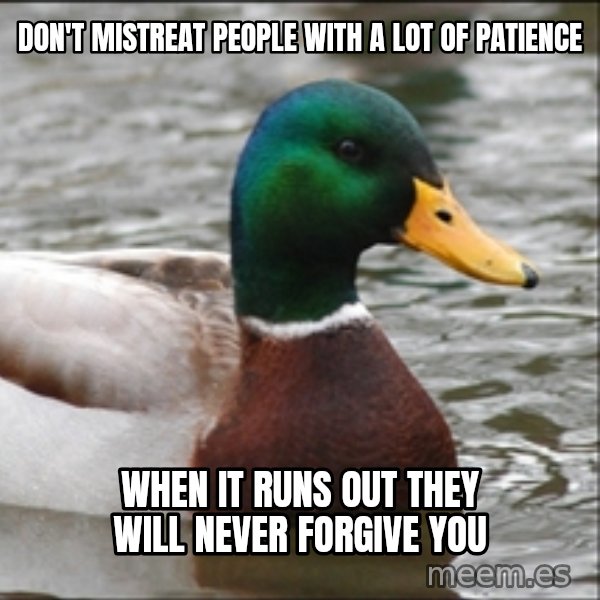 Actual Advice Mallard 1 meme: Don't mistreat people with a lot of patience / when it runs out they will never forgive you
