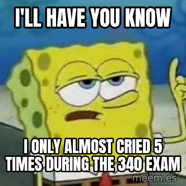 Tough Spongebob meme: I'll have you know / I only almost cried 5 times during the 340 exam
