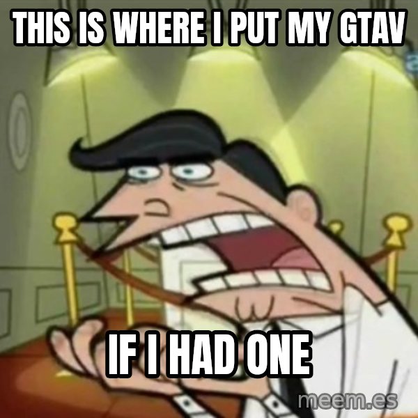If i had one meme: This is where I put my GTAV / If I had one