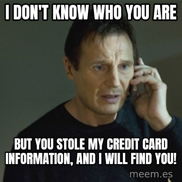 I don't know who you are... meme: i don't know who you are / but you stole my credit card information, and i will find you!