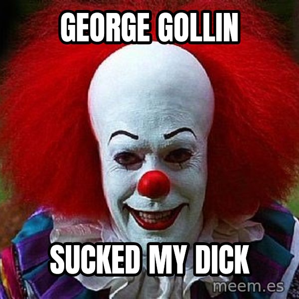 Pennywise the Clown meme: george gollin / sucked my dick