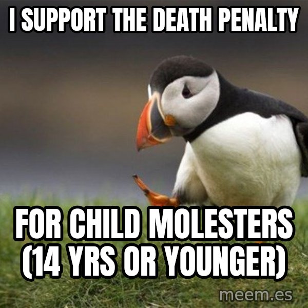 Unpopular Opinion Puffin meme: I support the death penalty / for child MOLESTERS (14 yrs or younger)
