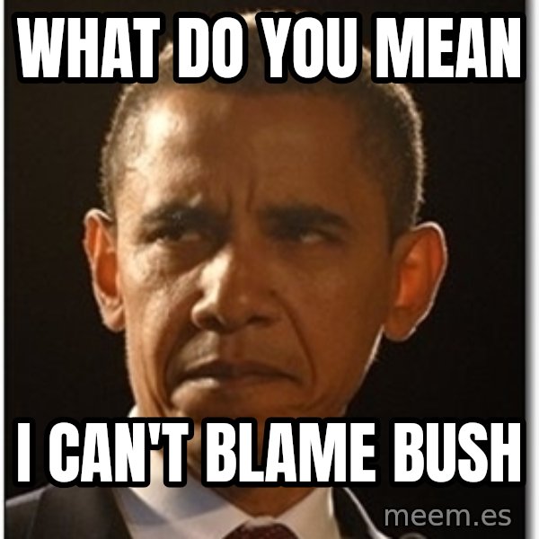 Obama meme: What do you mean / I can't blame Bush