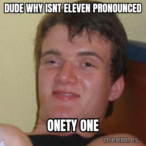 Really Stoned Guy meme: dude why isnt eleven pronounced / onety one