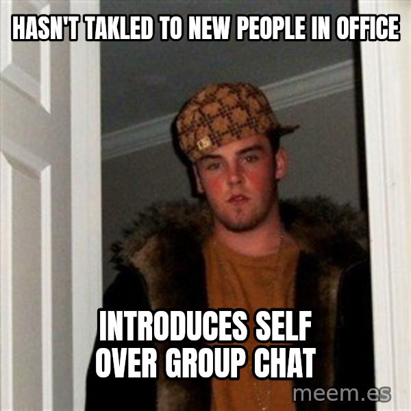 Scumbag Steve meme: hasn't takled to new people in office / introduces self over group chat