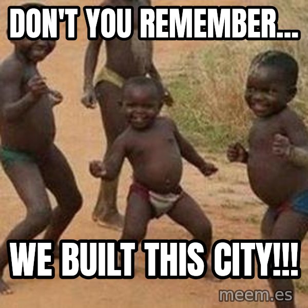 african children dancing meme: don't you remember... / we built this city!!!