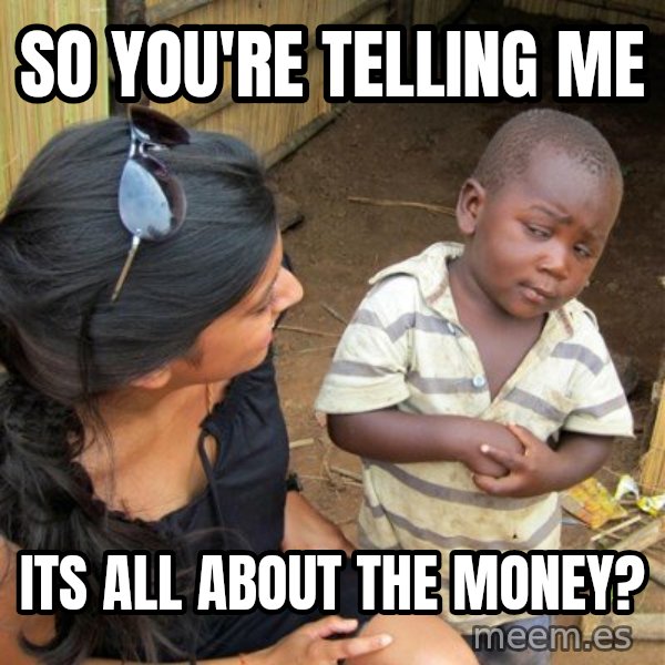 skeptical black kid meme: so you're telling me / its all about the money?