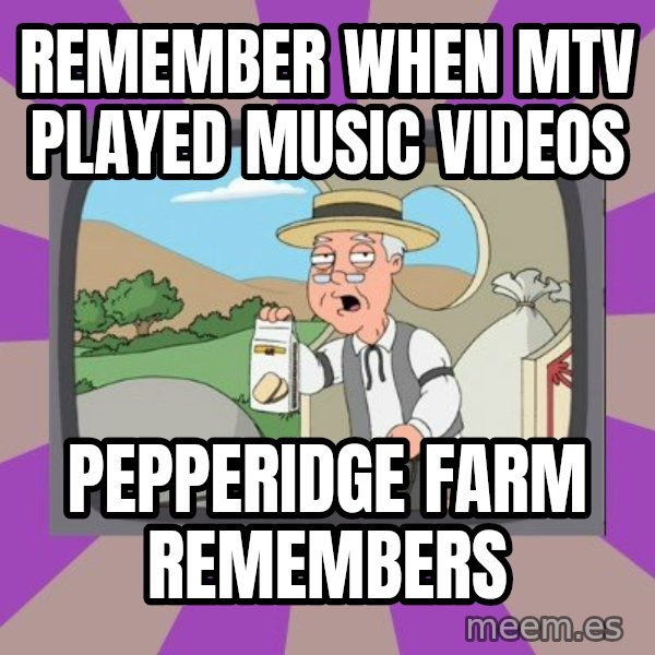 Pepperidge Farm Remembers FG meme: Remember when MTV played music videos / pepperidge farm remembers