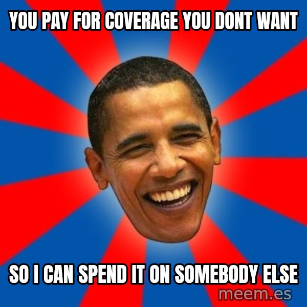 Obama meme: YOU PAY FOR COVERAGE YOU DONT WANT / SO I CAN SPEND IT ON SOMEBODY ELSE
