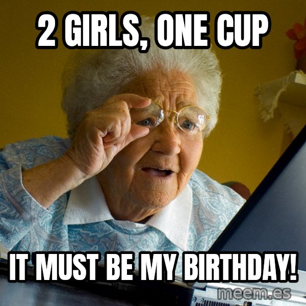 Internet Grandma Surprise meme: 2 girls, one cup / it must be my birthday!