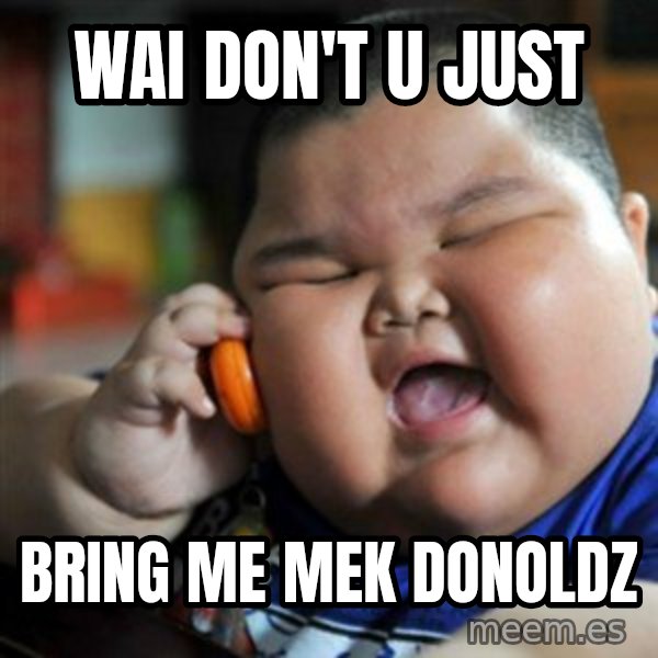 fat chinese kid meme: wai don't u just / bring me mek donoldz