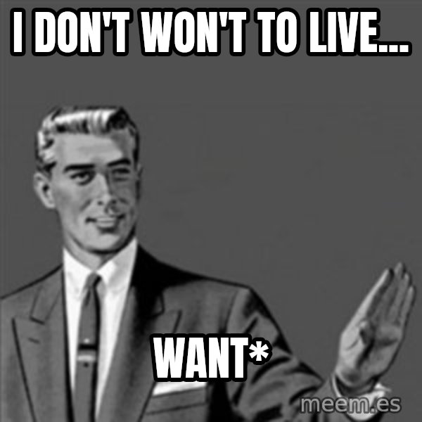 Correction Guy meme: I DON'T WON'T TO LIVE... / want*