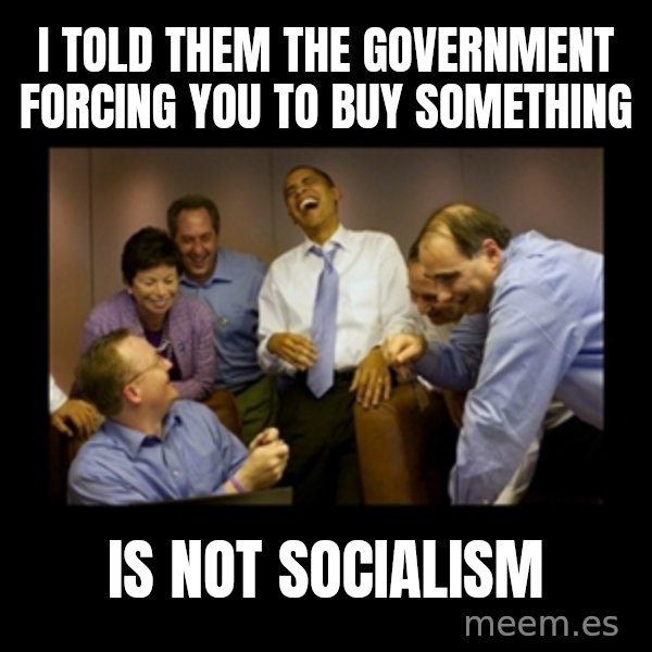 obama laughing  meme: I told them the government forcing you to buy something / is not socialism