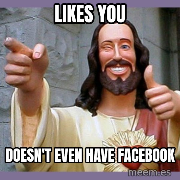 buddy jesus meme: likes you / doesn't even have facebook