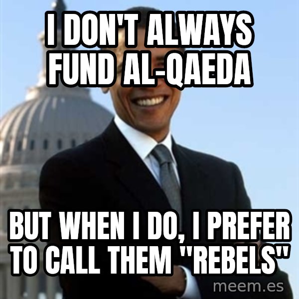 Obama meme: I don't always fund al-qaeda / but when i do, i prefer to call them "rebels"