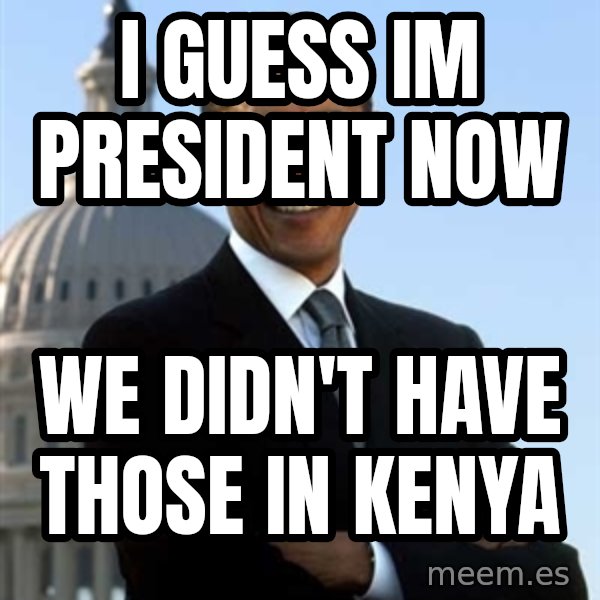 Obama meme: i guess im president now / we didn't have those in Kenya