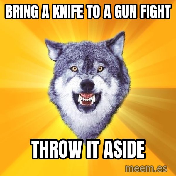 Courage Wolf meme: bring a knife to a gun fight / throw it aside