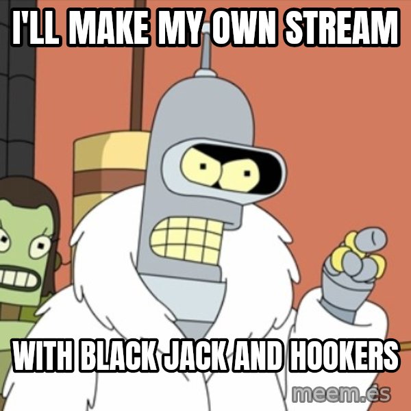 bender blackjack and hookers meme: I'll make my own stream / with black jack and hookers