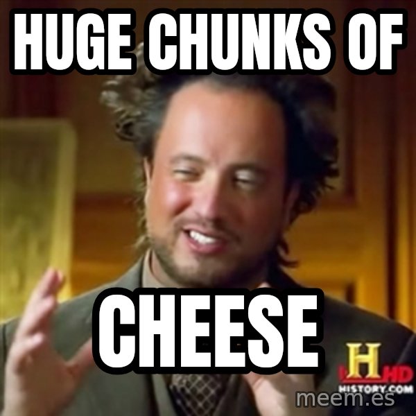 Ancient Aliens meme: huge chunks of / cheese