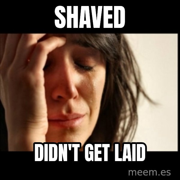 First World Problems meme: shaved / didn't get laid