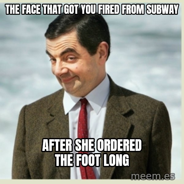 MR bean meme: the face that got you fired from subway / after she ordered the foot long