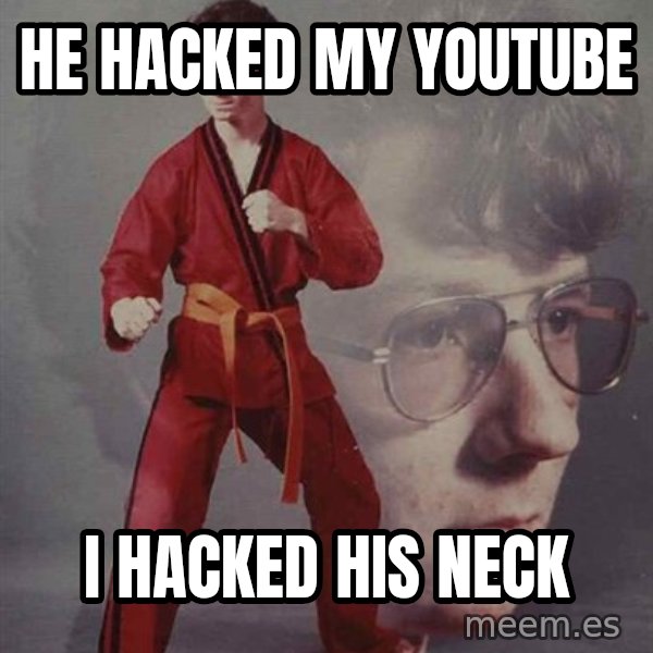 PTSD Karate Kyle meme: he hacked my youtube / i hacked his neck