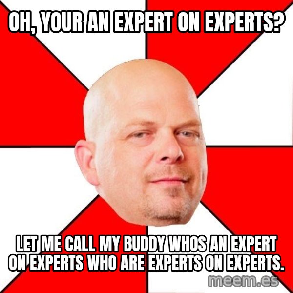 Pawn Stars meme: Oh, your an expert on experts? / Let me call my buddy whos an expert on experts who are experts on experts.
