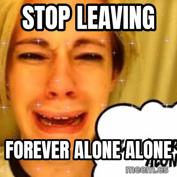 leave britney alone meme: Stop leaving / forever alone alone