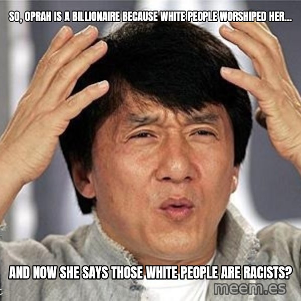 Confused Jackie Chan meme: so, oprah is a billionaire because white people WORSHIPED her... / and now she says those white people are racists?