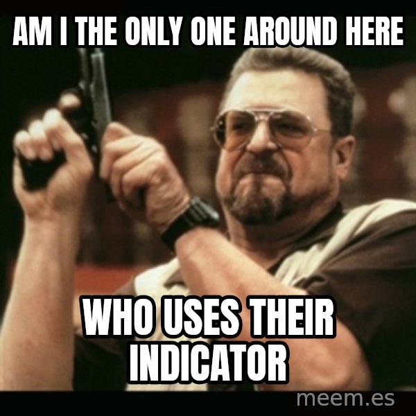 am i the only one around here meme: am i the only one around here / who uses their indicator