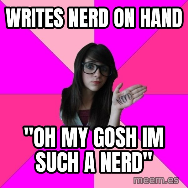Idiot Nerd Girl meme: writes nerd on hand / "oh my gosh im such a nerd"