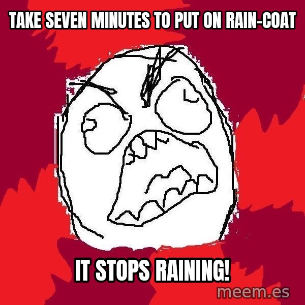 Rage FU meme: take seven minutes to put on rain-coat / it stops raining!