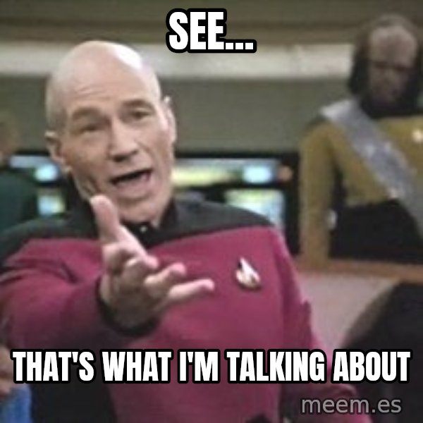 Captain Picard meme: See... / that's what i'm talking about