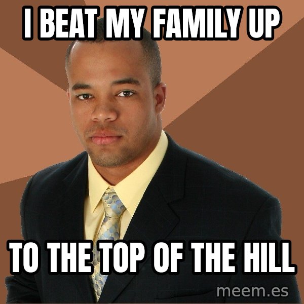 Successful Black Man meme: I BEAT MY FAMILY UP / TO THE TOP OF THE HILL