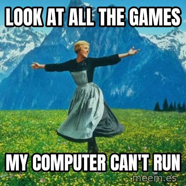 Look at All the Fucks I Give meme: Look at all the Games / my computer can't run