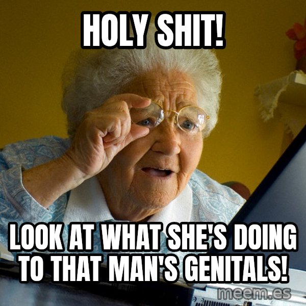 Internet Grandma Surprise meme: holy shit! / look at what she's doing to that man's genitals!