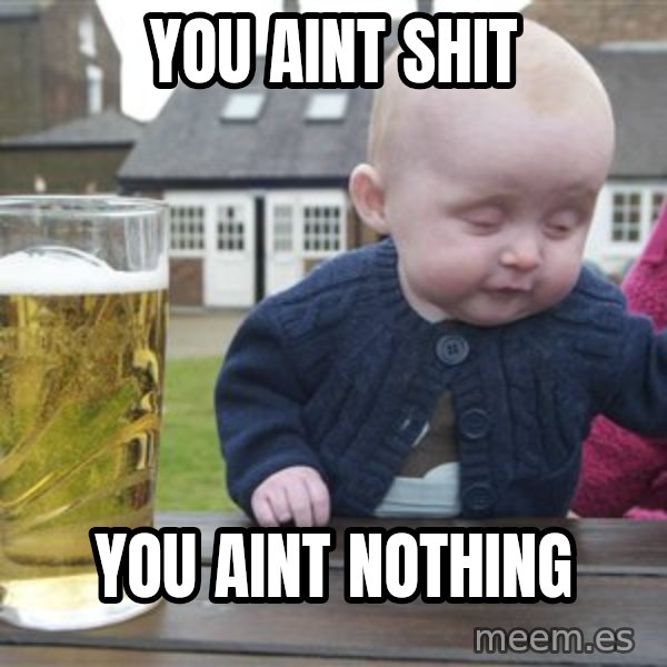 drunk baby 1 meme: you aint shit / you aint nothing