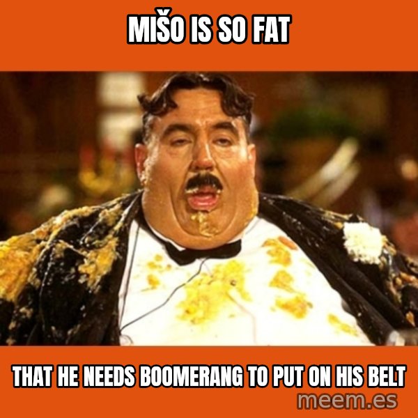 Fat Guy meme: Mišo is so fat / that he needs boomerang to put on his belt