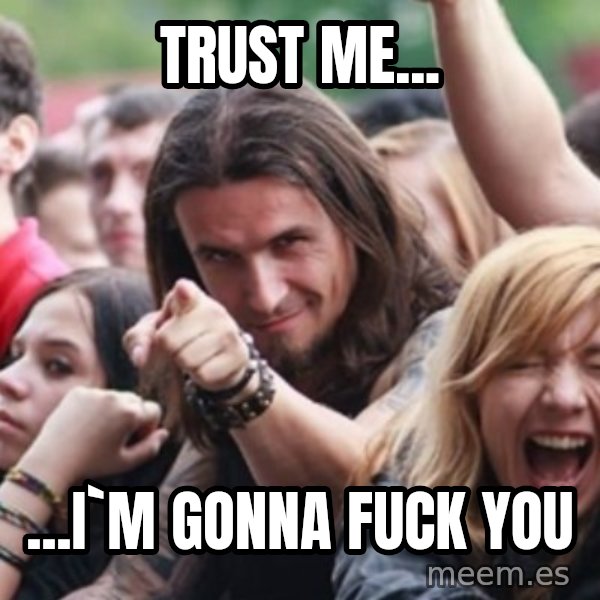 Ridiculously Photogenic Metalhead meme: TRUST ME... / ...I`M GONNA FUCK YOU
