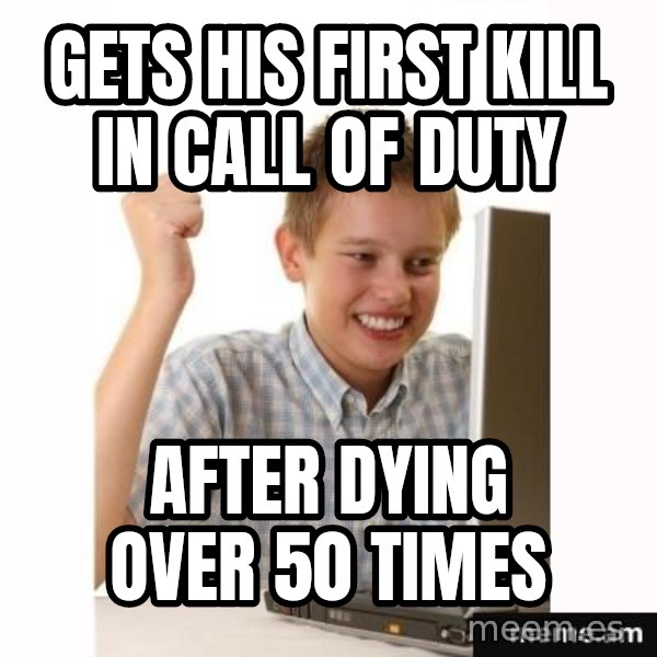 First Day on the internet kid meme: Gets his first kill in call of duty / After dying over 50 times