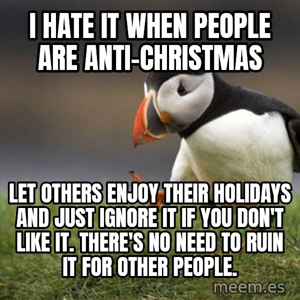 Unpopular Opinion Puffin meme: I Hate it when People are anti-Christmas / Let Others enjoy their holidays and just ignore it if you don't like it. There's no need to ruin it for other people.