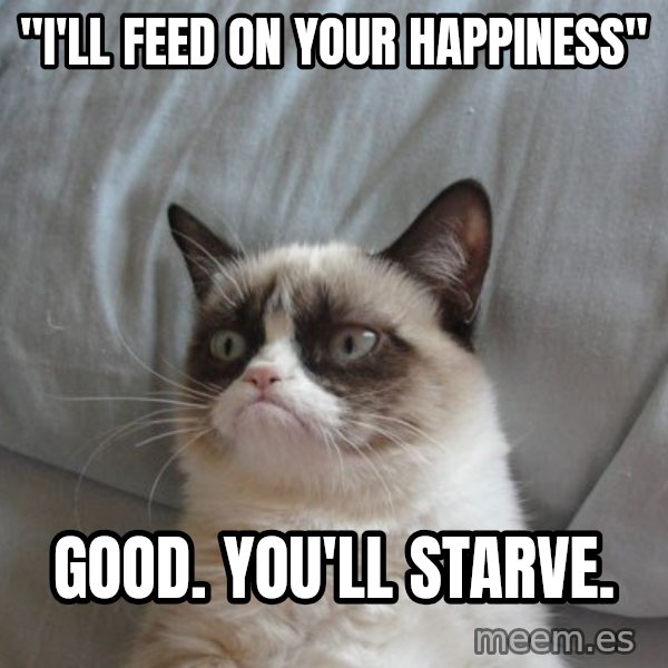Grumpy cat good meme: "i'll feed on your happiness" / Good. You'll starve.