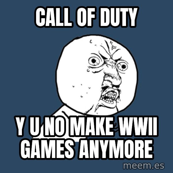 Y U No meme: Call of duty / Y U No make WWII games anymore