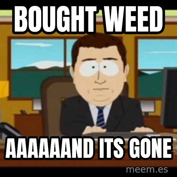 south park aand it's gone meme: bought weed / aaaaaand its gone