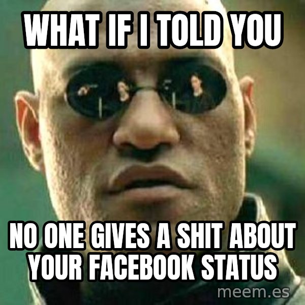What If I Told You meme: What if i told you / no one gives a shit about your facebook status