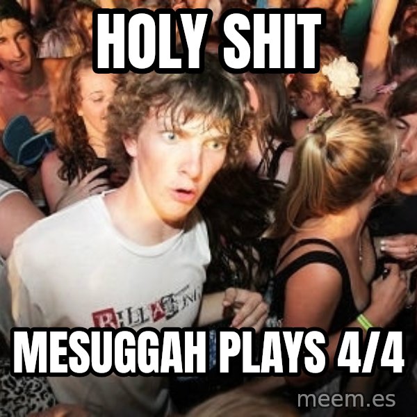 Sudden Realization Ralph meme: HOLY SHIT / Mesuggah plays 4/4