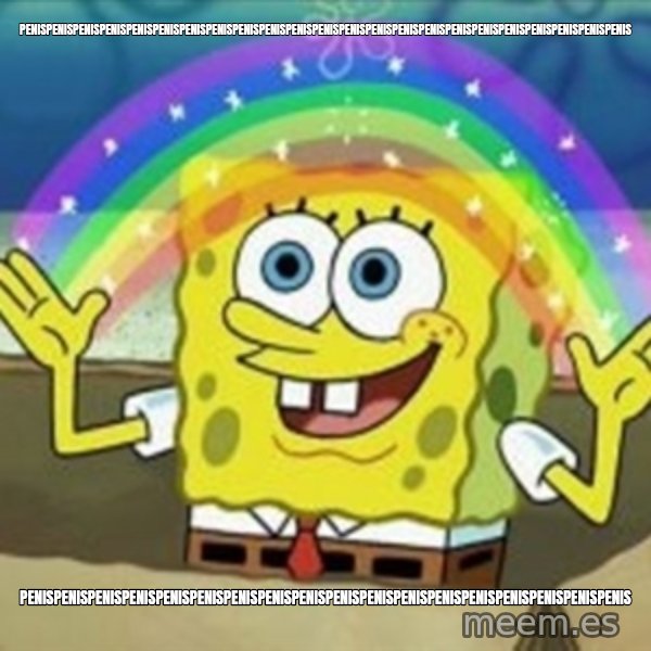 Spongebob meme: PENISPENISPENISPENISPENISPENISPENISPENISPENISPENISPENISPENISPENISPENISPENISPENISPENISPENISPENISPENISPENISPENISPENIS / PENISPENISPENISPENISPENISPENISPENISPENISPENISPENISPENISPENISPENISPENISPENISPENISPENISPENIS