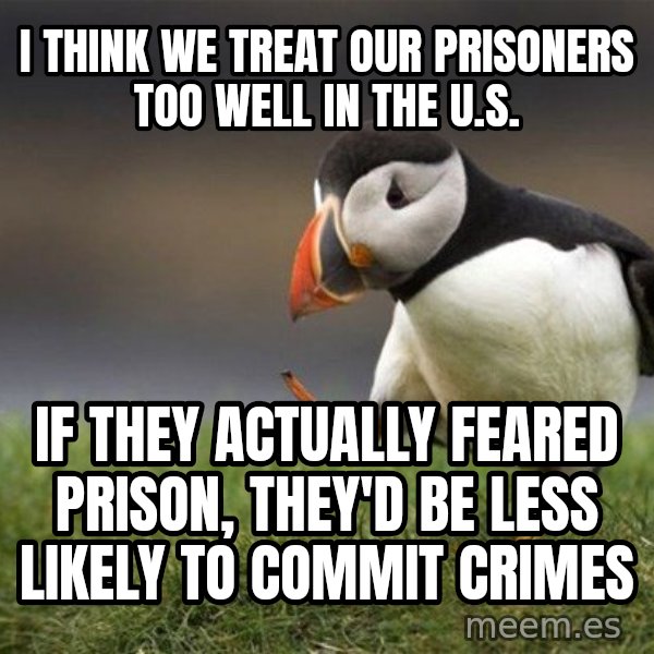 Unpopular Opinion Puffin meme: I think we treat our prisoners too well in the U.S. / If they actually feared prison, they'd be less likely to commit crimes