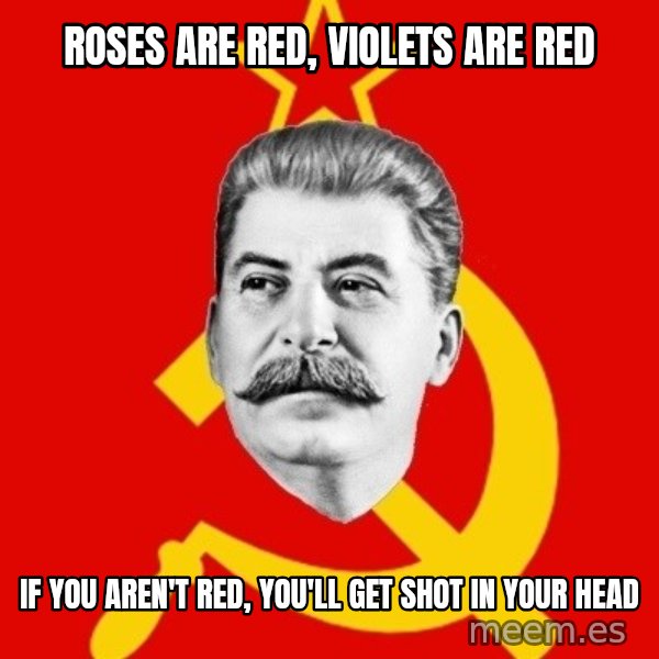 Stalin Says meme: Roses are red, violets are red / if you aren't red, you'll get shot in your head